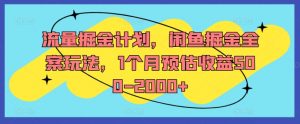 流量掘金计划，闲鱼掘金全案玩法，1个月预估收益500-2000+-知乎者也