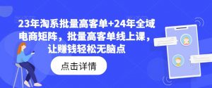 23年淘系批量高客单+24年全域电商矩阵,批量高客单线上课,让赚钱轻松无脑点-知乎者也