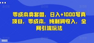 零成本卖套图,日入+1000写真项目,零成本,纯利润收入,全网引流玩法-知乎者也