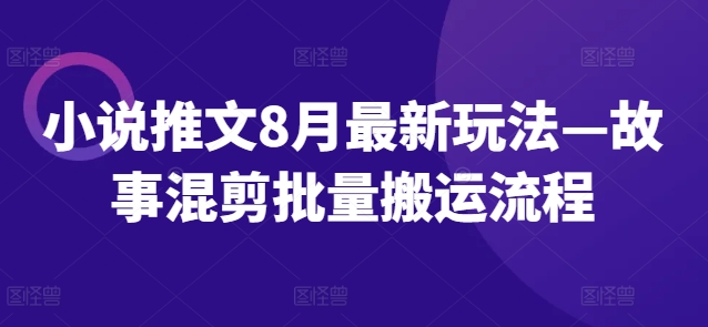 小说推文8月最新玩法—故事混剪批量搬运流程-知乎者也