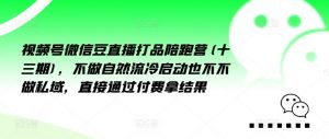 视频号微信豆直播打品陪跑营(十三期),做不自流然冷动启也不不做私域,接直通付过费拿结果-知乎者也