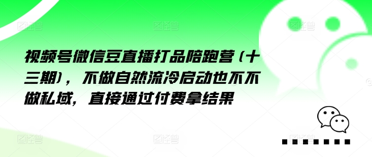视频号微信豆直播打品陪跑营(十三期),做不自流然冷动启也不不做私域,接直通付过费拿结果-知乎者也