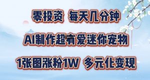 AI制作超有爱迷你宠物玩法,1张图涨粉1W,多元化变现,手把手交给你【揭秘】-知乎者也