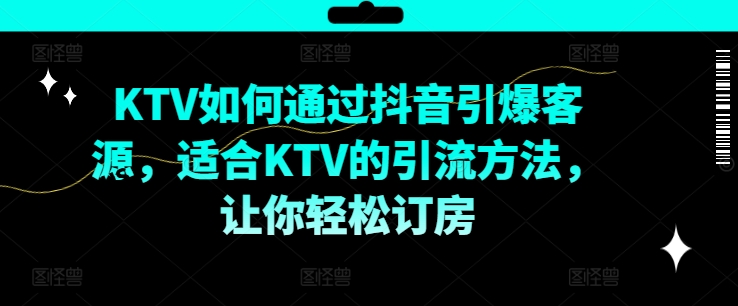 KTV抖音短视频营销,KTV如何通过抖音引爆客源,适合KTV的引流方法,让你轻松订房-知乎者也