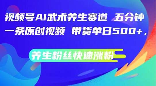 视频号AI武术养生赛道,五分钟一条原创视频,带货单日几张,养生粉丝快速涨粉【揭秘】-知乎者也