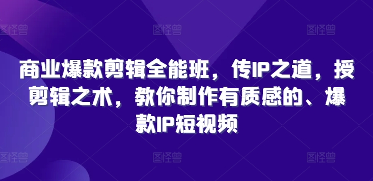 商业爆款剪辑全能班，传IP之道，授剪辑之术，教你制作有质感的、爆款IP短视频-知乎者也