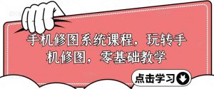 手机修图系统课程,玩转手机修图,零基础教学-知乎者也