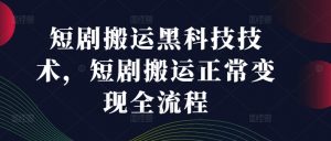 短剧搬运黑科技技术，短剧搬运正常变现全流程-知乎者也