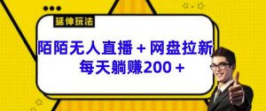 陌陌无人直播+网盘拉新玩法 每天躺赚200+【揭秘】-知乎者也