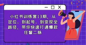 小红书训练营13期，从定位、到起号、到变现全路径，带你快速打通爆款任督二脉-知乎者也