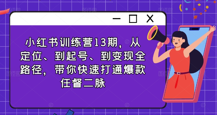 小红书训练营13期，从定位、到起号、到变现全路径，带你快速打通爆款任督二脉-知乎者也