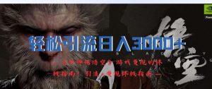 轻松引流日入3k,《黑神话悟空》游戏变现的终极指南!引流+变现终极指南-知乎者也