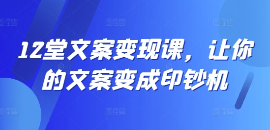 12堂文案变现课,让你的文案变成印钞机-知乎者也