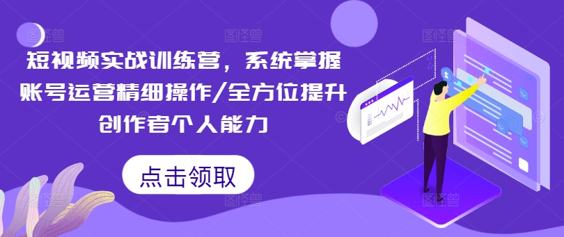 短视频实战训练营,系统掌握账号运营精细操作/全方位提升创作者个人能力-知乎者也