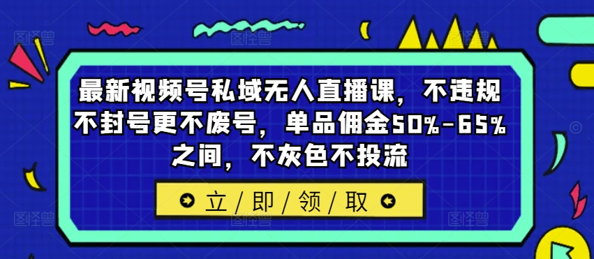 最新视频号私域无人直播课,不违规不封号更不废号,单品佣金50%-65%之间,不灰色不投流-知乎者也