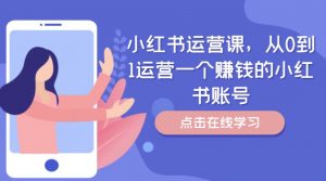 小红书运营课,从0到1运营一个赚钱的小红书账号-知乎者也