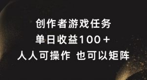 创作者游戏任务，单日收益100+，可矩阵操作【揭秘】-知乎者也