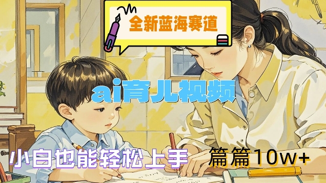 全新蓝海赛道-ai育儿视频,小白也能轻松上手,篇篇10w+【揭秘】-知乎者也