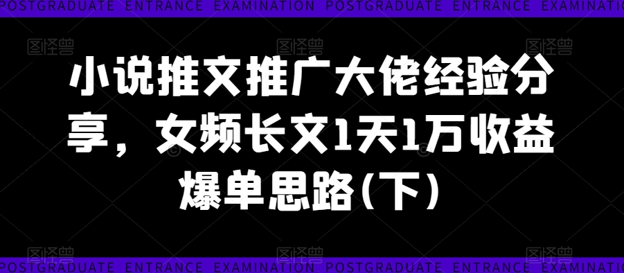 小说推文推广大佬经验分享,女频长文1天1万收益爆单思路(下)-知乎者也
