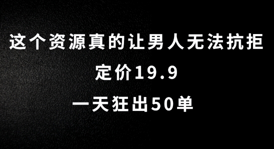 这个资源真的让男人无法抗拒,定价19.9.一天狂出50单【揭秘】-知乎者也