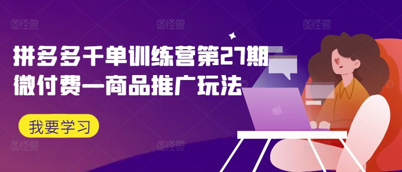 拼多多千单训练营第27期微付费—商品推广玩法-知乎者也