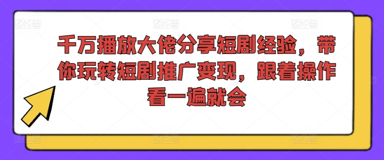 千万播放大佬分享短剧经验,带你玩转短剧推广变现,跟着操作看一遍就会-知乎者也
