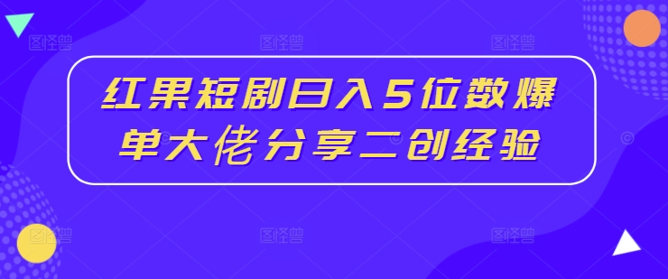 红果短剧日入5位数爆单大佬分享二创经验-知乎者也