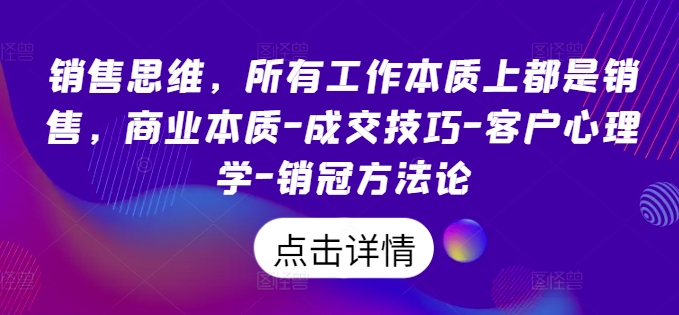 销售思维，所有工作本质上都是销售，商业本质-成交技巧-客户心理学-销冠方法论-知乎者也