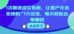7次跟进成交系统,让客户无法拒绝的“7大法宝,每天轻松出单赚钱-知乎者也