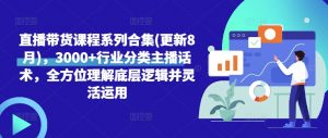 直播带货课程系列合集(更新8月),3000+行业分类主播话术,全方位理解底层逻辑并灵活运用-知乎者也