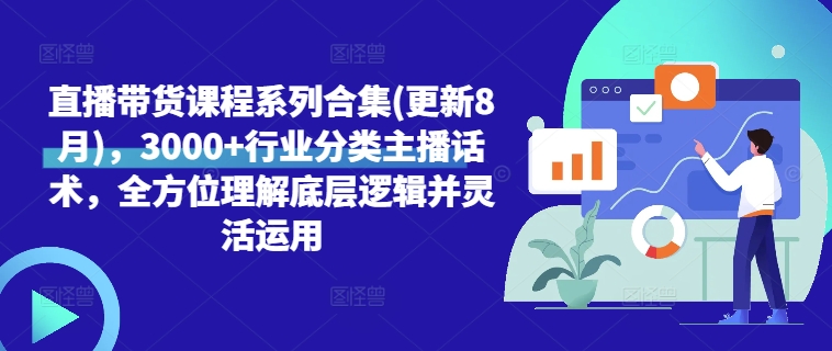 直播带货课程系列合集(更新8月)，3000+行业分类主播话术，全方位理解底层逻辑并灵活运用-知乎者也