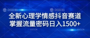 全新心理学情感抖音赛道，掌握流量密码日入1.5k【揭秘】-知乎者也