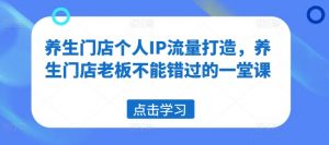 养生门店个人IP流量打造,养生门店老板不能错过的一堂课-知乎者也