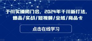千川实操闭门会,2024年干川新打法,爆品/实战/短视频/全域/商品卡-知乎者也