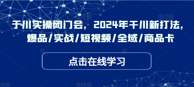 千川实操闭门会,2024年干川新打法,爆品/实战/短视频/全域/商品卡-知乎者也
