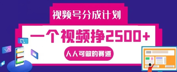 视频号分成计划,一个视频挣2500+,人人可做的赛道【揭秘】-知乎者也