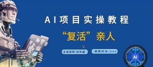 AI项目实操教程，“复活”亲人【9节视频课程】-知乎者也
