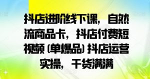 抖店进阶线下课,自然流商品卡,抖店付费短视频(单爆品)抖店运营实操,干货满满-知乎者也