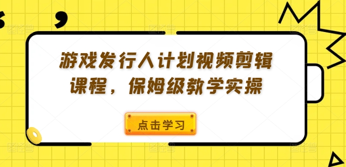 游戏发行人计划视频剪辑课程，保姆级教学实操-知乎者也