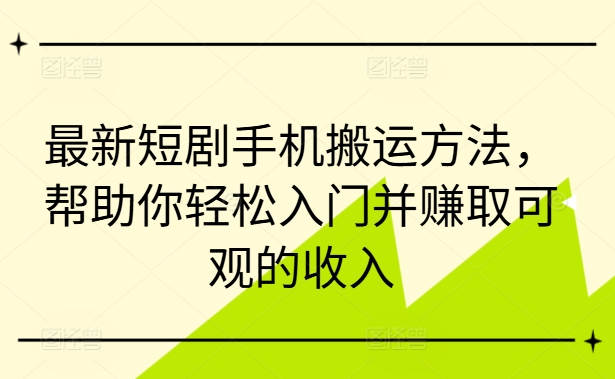 最新短剧手机搬运方法,帮助你轻松入门并赚取可观的收入-知乎者也