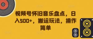 视频号怀旧音乐盘点，日入500+，搬运玩法，操作简单【揭秘】-知乎者也