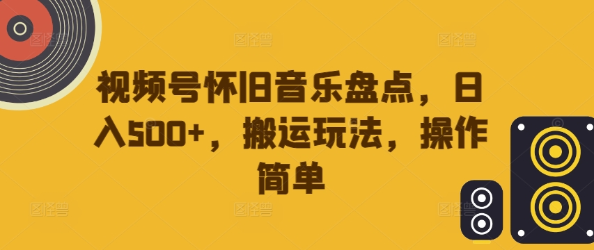视频号怀旧音乐盘点，日入500+，搬运玩法，操作简单【揭秘】-知乎者也
