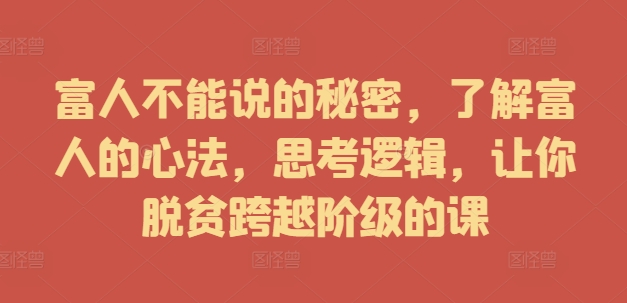 富人不能说的秘密,了解富人的心法,思考逻辑,让你脱贫跨越阶级的课-知乎者也