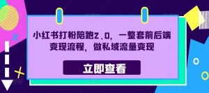 小红书打粉陪跑2.0,一整套前后端变现流程,做私域流量变现-知乎者也