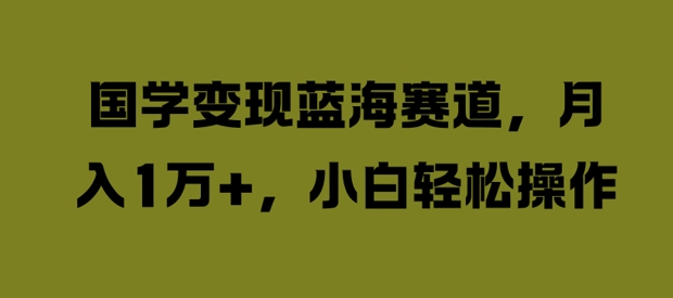 国学变现蓝海赛道,月入1W+,小白轻松操作【揭秘】-知乎者也