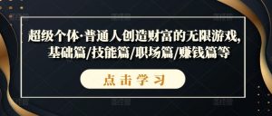 超级个体·普通人创造财富的无限游戏,基础篇/技能篇/职场篇/赚钱篇等-知乎者也