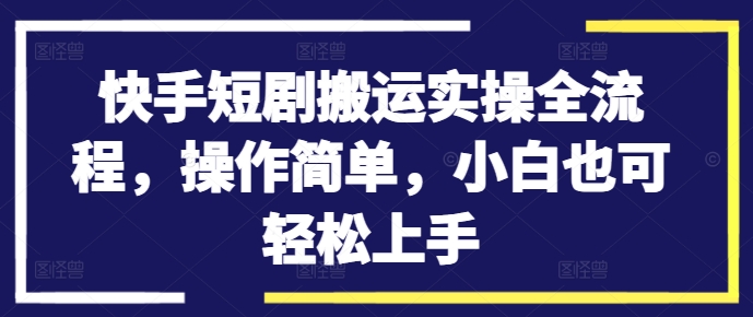 快手短剧搬运实操全流程,操作简单,小白也可轻松上手-知乎者也