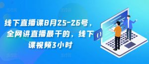 线下直播课8月25-26号，全网讲直播最干的，线下课视频3小时-知乎者也