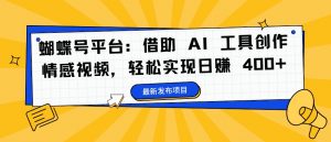 蝴蝶号平台:借助 AI 工具创作情感视频,轻松实现日赚 400+【揭秘】-知乎者也