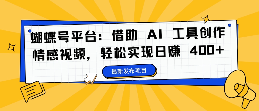 蝴蝶号平台:借助 AI 工具创作情感视频,轻松实现日赚 400+【揭秘】-知乎者也